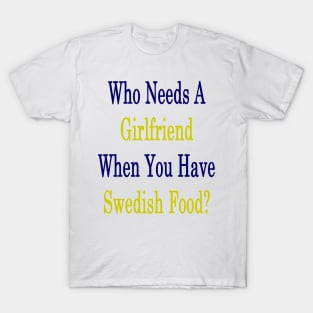 Who Needs A Girlfriend When You Have Swedish Food? T-Shirt